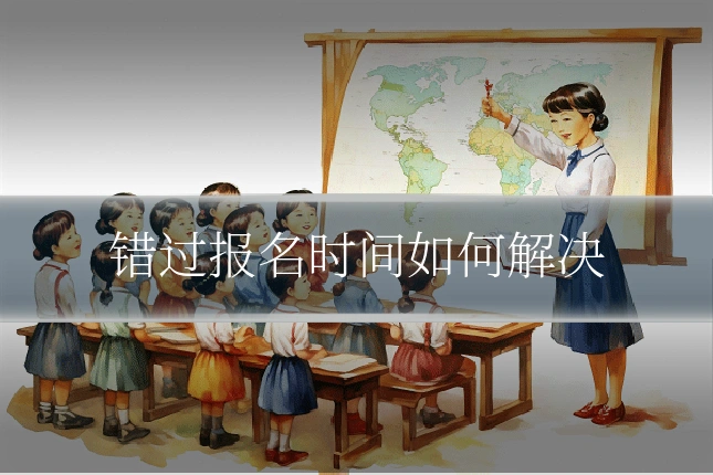 错过报名时间如何解决