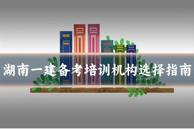 湖南一建备考培训机构选择指南