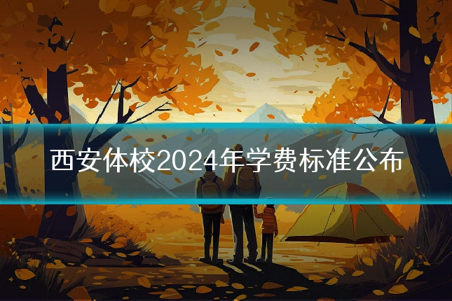 西安体校2024年学费标准公布