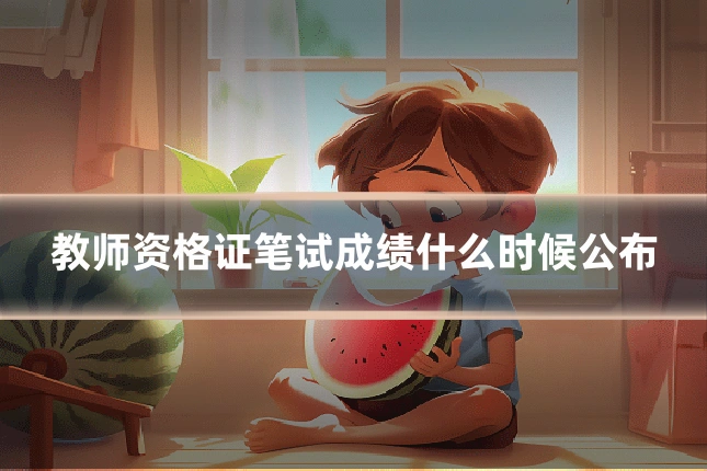 教师资格证笔试成绩什么时候公布