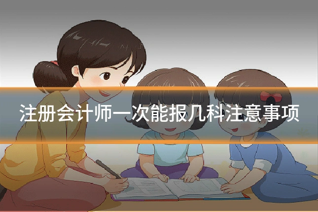 注册会计师一次能报几科注意事项