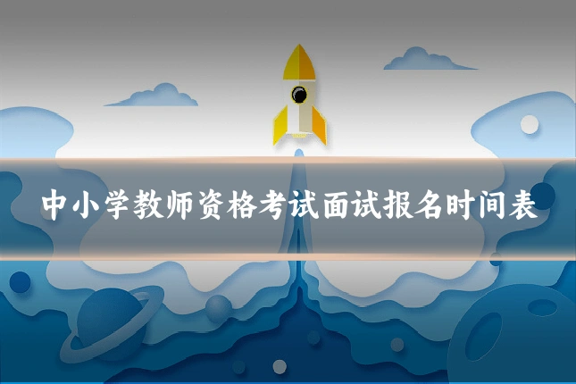中小学教师资格考试面试报名时间表