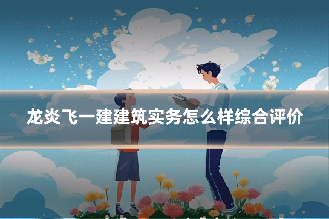 龙炎飞一建建筑实务怎么样综合评价