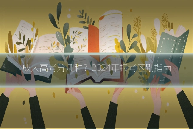 成人高考分几种？2024年报考区别指南