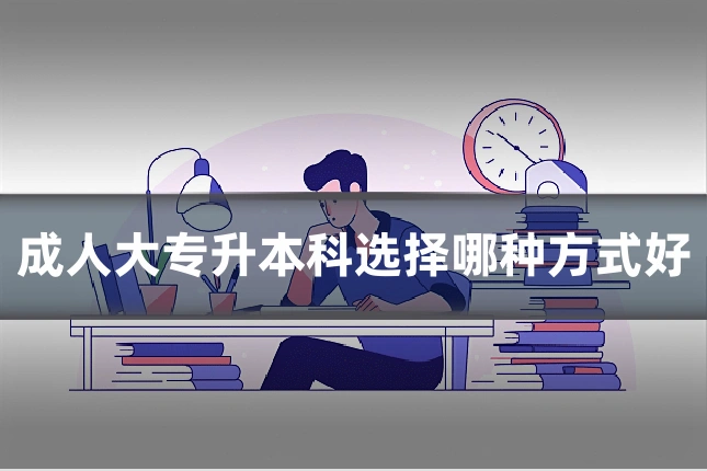 成人大专升本科选择哪种方式好