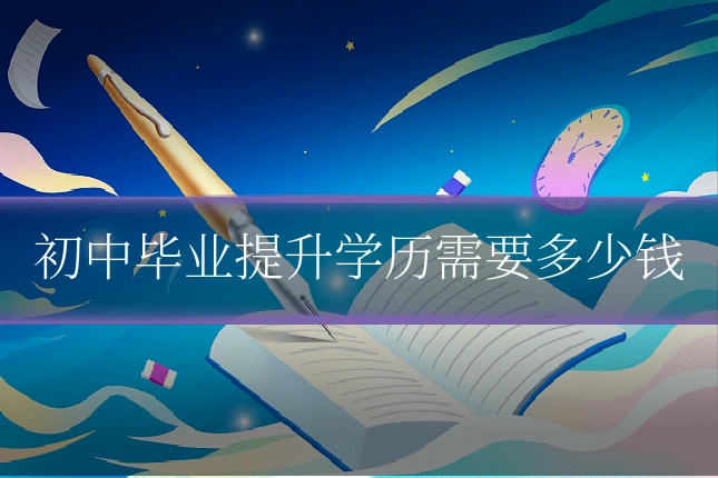 初中毕业提升学历需要多少钱