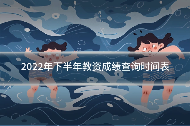 2022年下半年教资成绩查询时间表