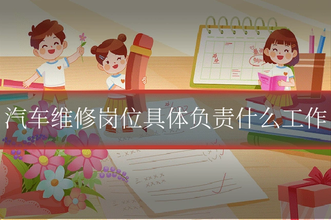 汽车维修岗位具体负责什么工作