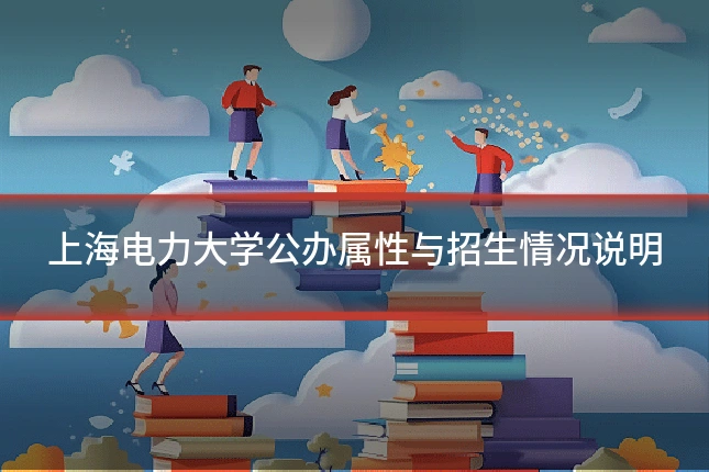 上海电力大学公办属性与招生情况说明