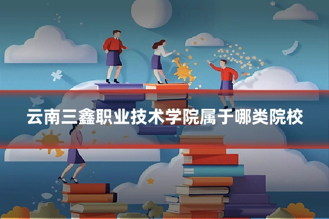 云南三鑫职业技术学院属于哪类院校