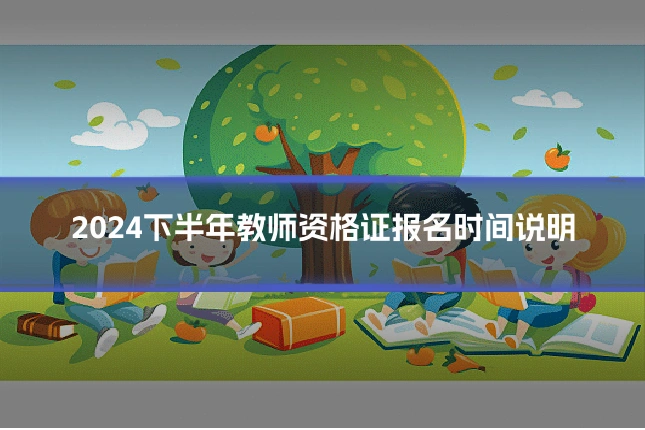 2024下半年教师资格证报名时间说明