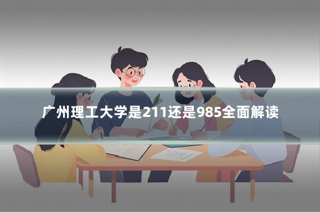 广州理工大学是211还是985全面解读