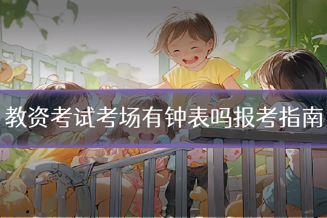 教资考试考场有钟表吗报考指南