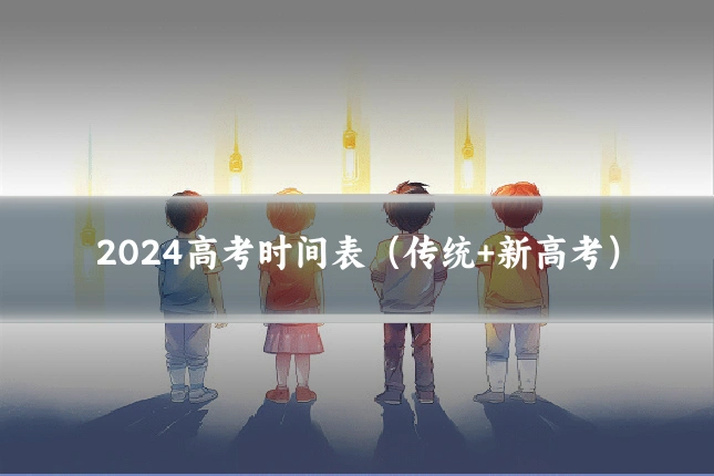 2024高考时间表（传统+新高考）