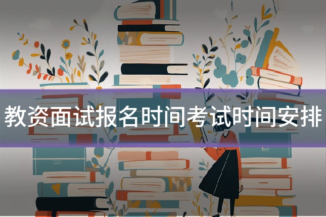 教资面试报名时间考试时间安排