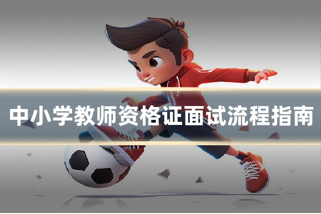 中小学教师资格证面试流程指南