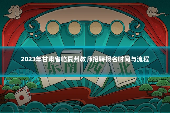 2023年甘肃省临夏州教师招聘报名时间与流程