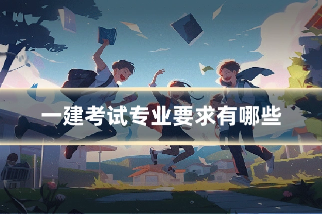 一建考试专业要求有哪些