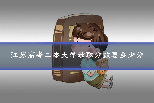 江苏高考二本大学录取分数要多少分