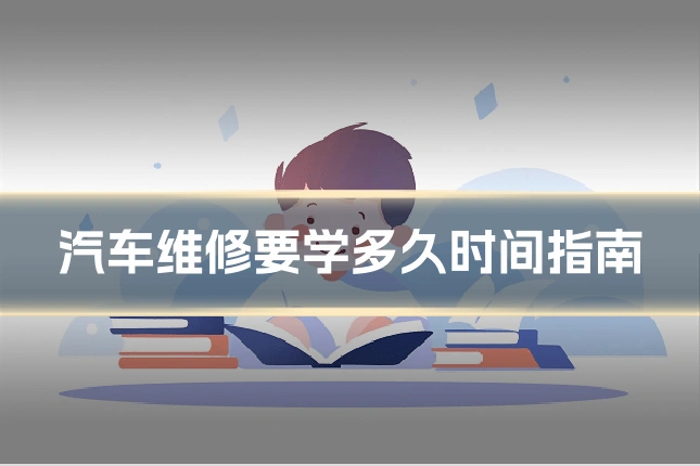 汽车维修要学多久时间指南