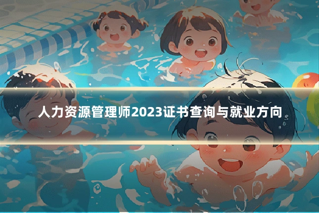 人力资源管理师2023证书查询与就业方向