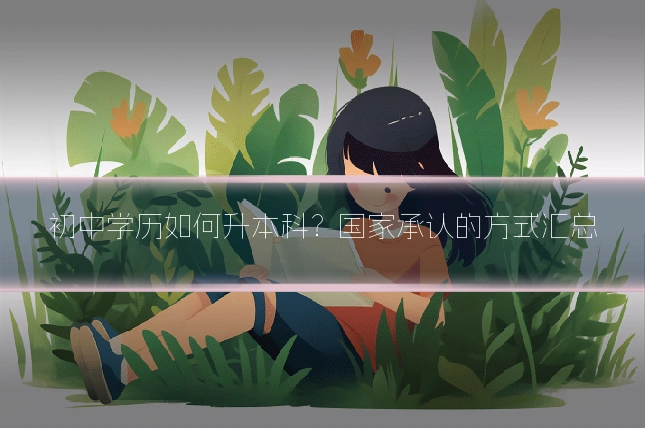 初中学历如何升本科？国家承认的方式汇总