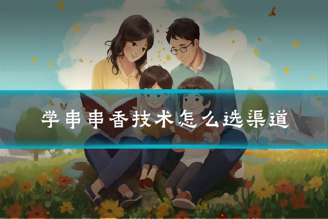 学串串香技术怎么选渠道