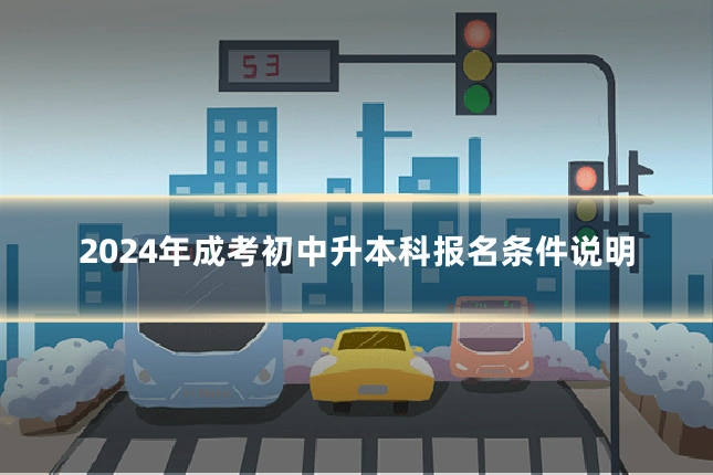 2024年成考初中升本科报名条件说明