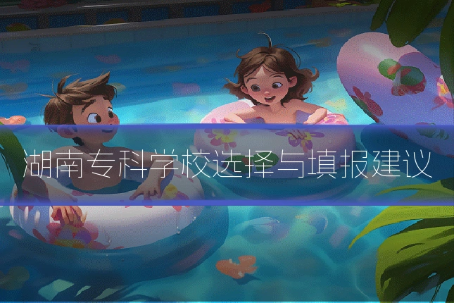 湖南专科学校选择与填报建议
