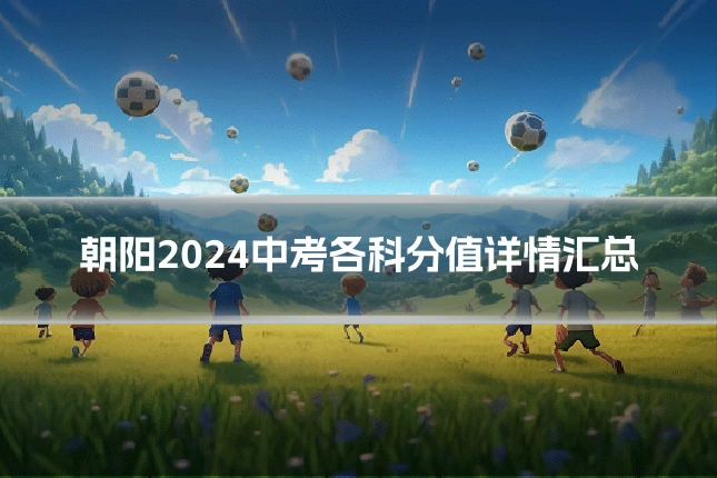 朝阳2024中考各科分值详情汇总