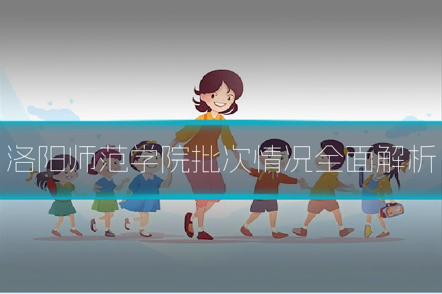 洛阳师范学院批次情况全面解析