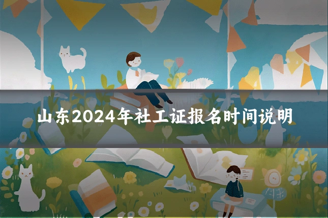 山东2024年社工证报名时间说明