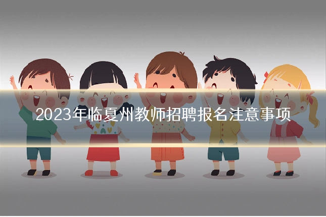 2023年临夏州教师招聘报名注意事项