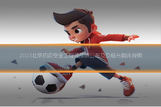 2023北京初级安全工程师成绩公布及及格分数线说明