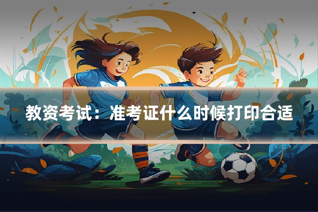 教资考试：准考证什么时候打印合适