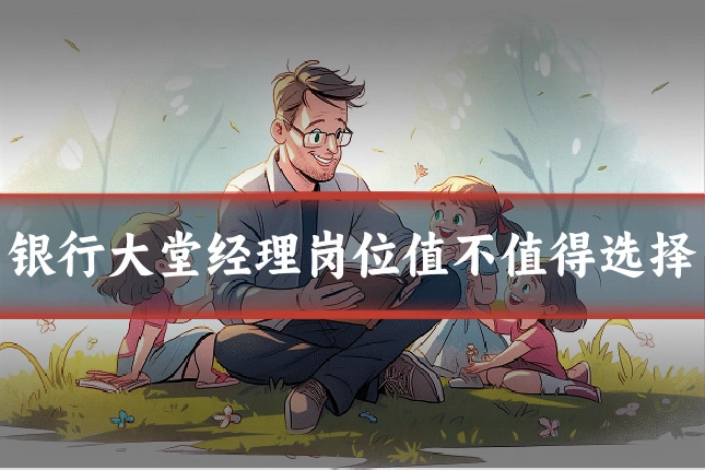 银行大堂经理岗位值不值得选择
