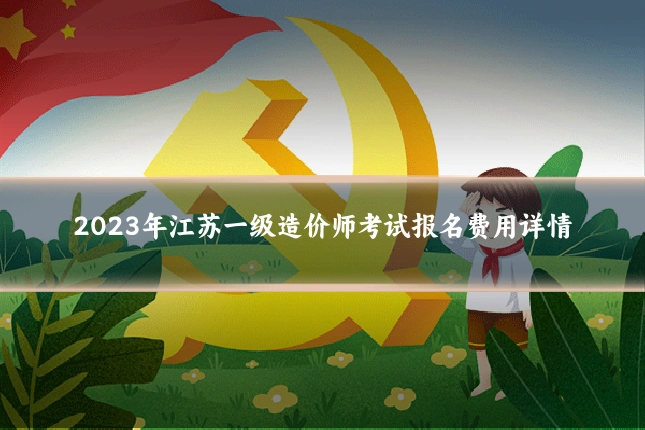 2023年江苏一级造价师考试报名费用详情