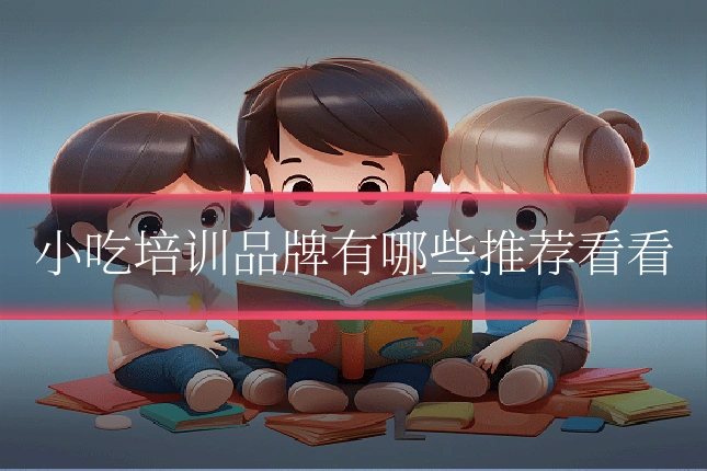 小吃培训品牌有哪些推荐看看
