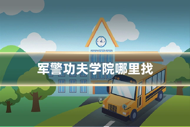 军警功夫学院哪里找