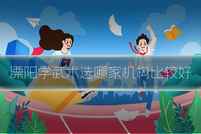 溧阳学武术选哪家机构比较好