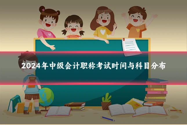 2024年中级会计职称考试时间与科目分布