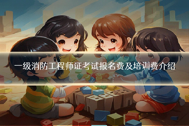 一级消防工程师证考试报名费及培训费介绍