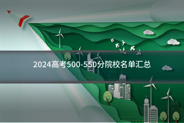 2024高考500-550分院校名单汇总