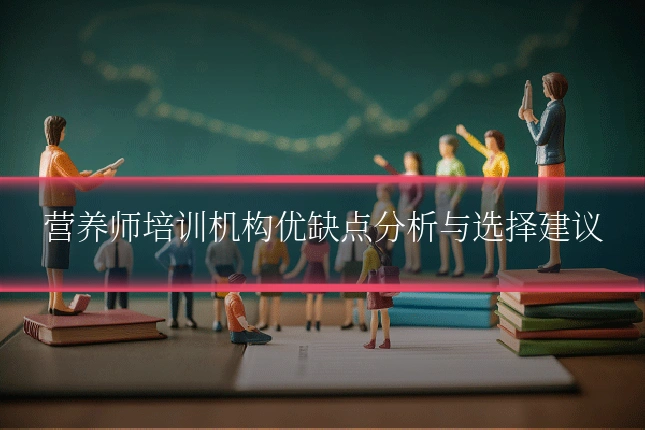 营养师培训机构优缺点分析与选择建议