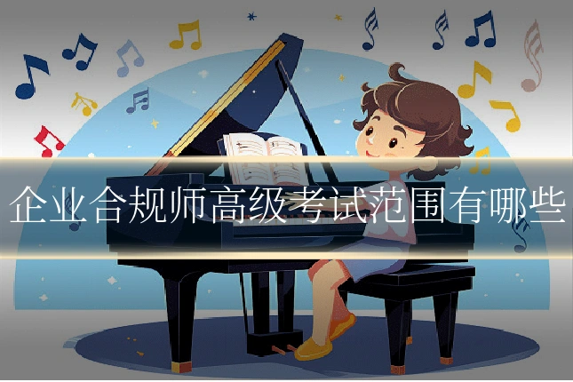 企业合规师高级考试范围有哪些
