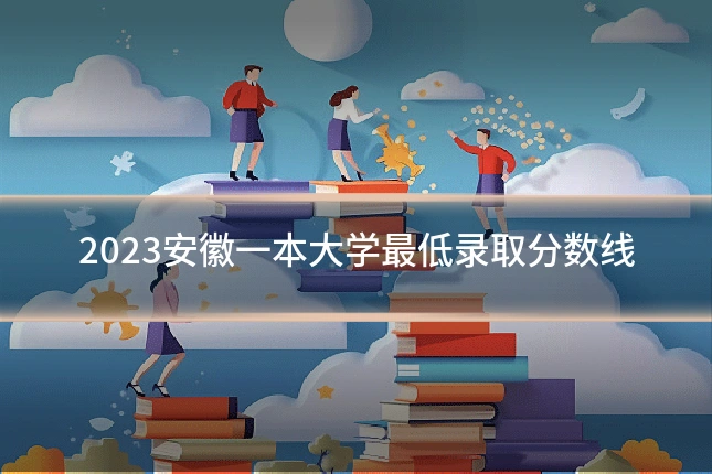 2023安徽一本大学最低录取分数线
