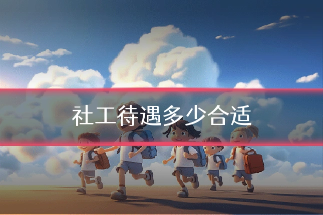 社工待遇多少合适
