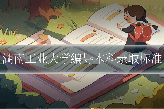 湖南工业大学编导本科录取标准