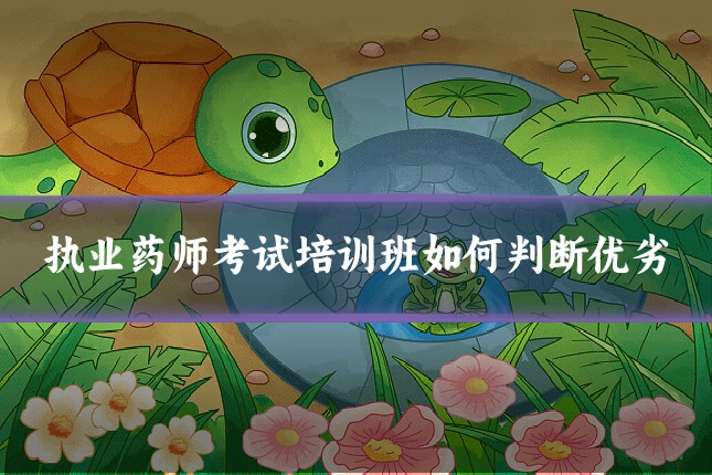 执业药师考试培训班如何判断优劣