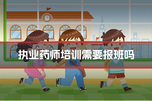 执业药师培训需要报班吗